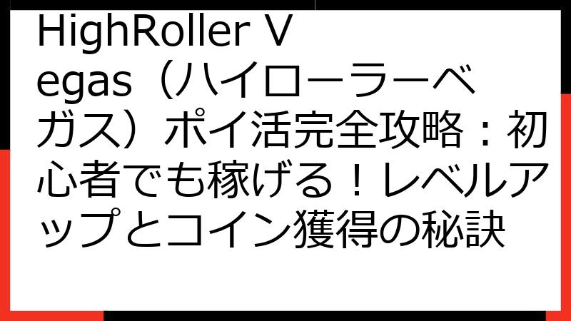 HighRoller Vegas（ハイローラーベガス）ポイ活完全攻略：初心者でも稼げる！レベルアップとコイン獲得の秘訣