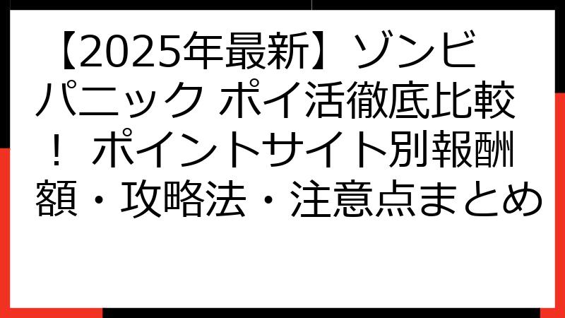 【2025年最新】ゾンビパニック ポイ活徹底比較！ ポイントサイト別報酬額・攻略法・注意点まとめ