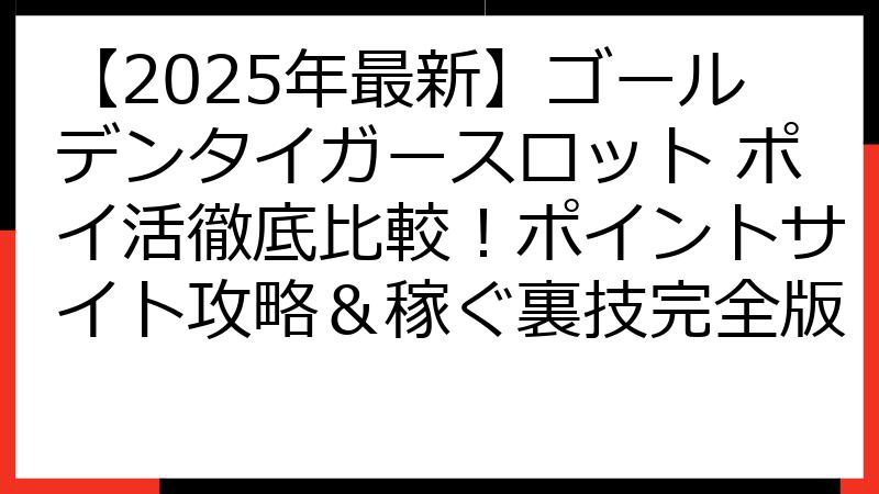 【2025年最新】ゴールデンタイガースロット ポイ活徹底比較！ポイントサイト攻略＆稼ぐ裏技完全版