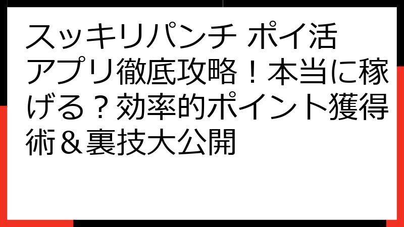 スッキリパンチ ポイ活 アプリ徹底攻略！本当に稼げる？効率的ポイント獲得術＆裏技大公開