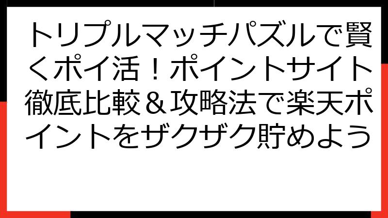 トリプルマッチパズルで賢くポイ活！ポイントサイト徹底比較＆攻略法で楽天ポイントをザクザク貯めよう