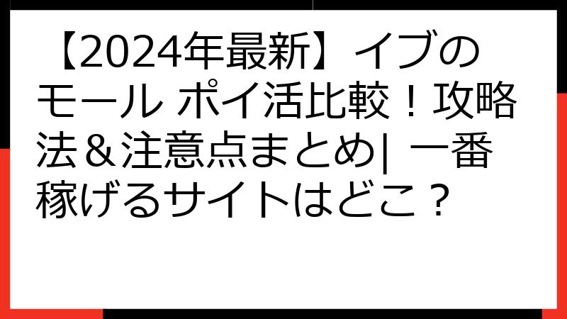 【2024年最新】イブのモール ポイ活比較！攻略法＆注意点まとめ| 一番稼げるサイトはどこ？