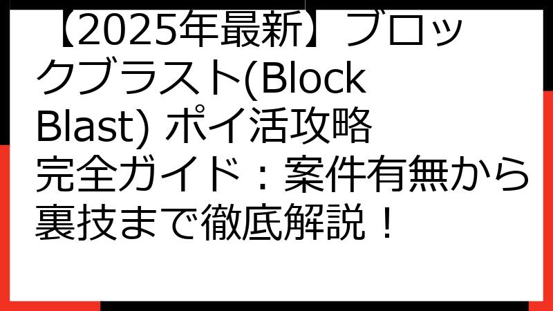 【2025年最新】ブロックブラスト(Block Blast) ポイ活攻略完全ガイド：案件有無から裏技まで徹底解説！