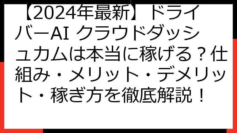 【2024年最新】ドライバーAI クラウドダッシュカムは本当に稼げる？仕組み・メリット・デメリット・稼ぎ方を徹底解説！