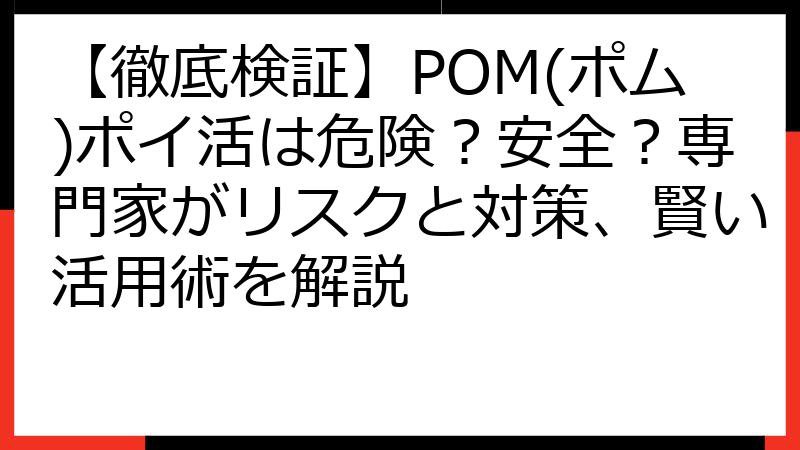 【徹底検証】POM(ポム)ポイ活は危険？安全？専門家がリスクと対策、賢い活用術を解説
