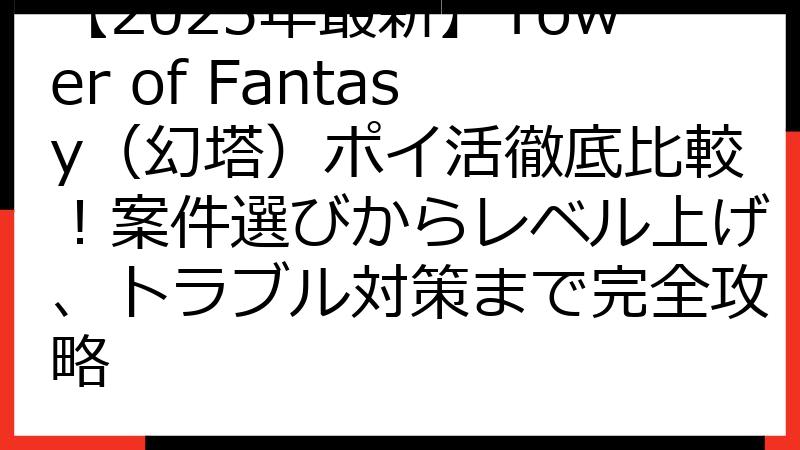 【2025年最新】Tower of Fantasy（幻塔）ポイ活徹底比較！案件選びからレベル上げ、トラブル対策まで完全攻略