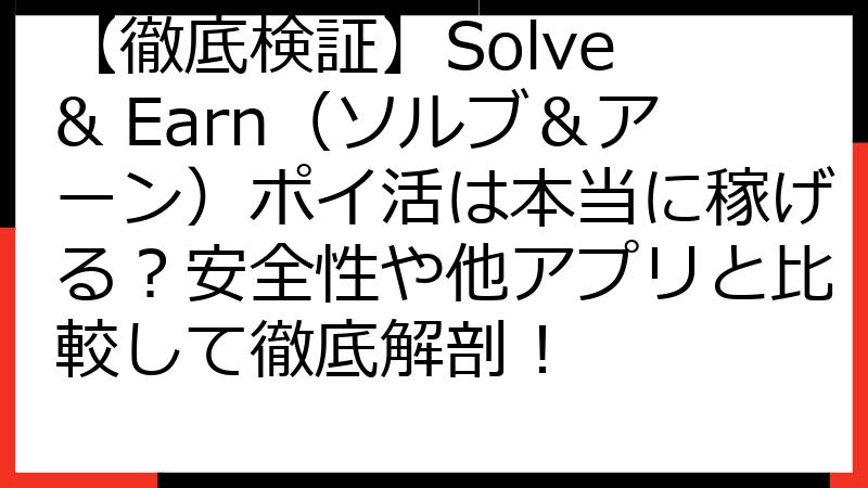 【徹底検証】Solve & Earn（ソルブ＆アーン）ポイ活は本当に稼げる？安全性や他アプリと比較して徹底解剖！