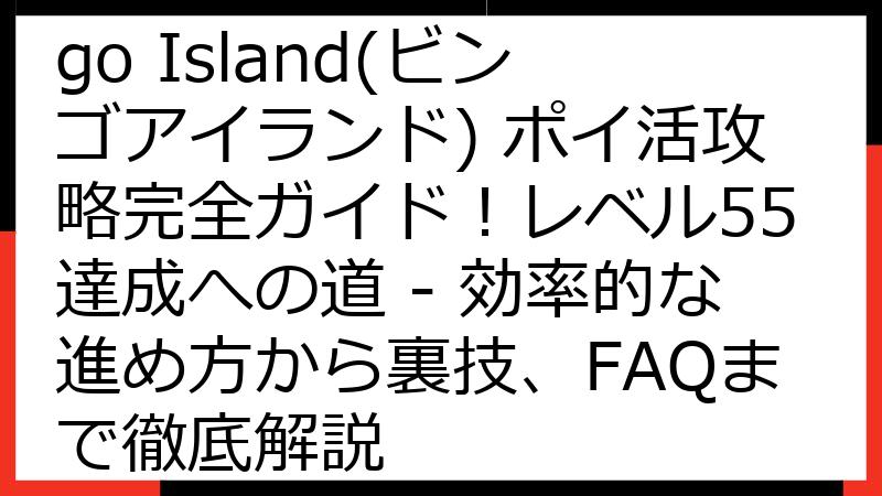 【2024年最新】Bingo Island(ビンゴアイランド) ポイ活攻略完全ガイド！レベル55達成への道 - 効率的な進め方から裏技、FAQまで徹底解説