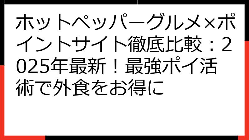 ホットペッパーグルメ×ポイントサイト徹底比較：2025年最新！最強ポイ活術で外食をお得に