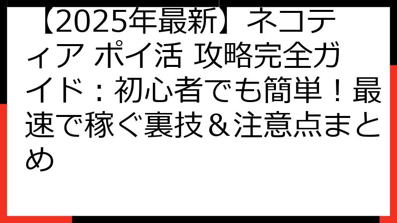 【2025年最新】ネコティア ポイ活 攻略完全ガイド：初心者でも簡単！最速で稼ぐ裏技＆注意点まとめ
