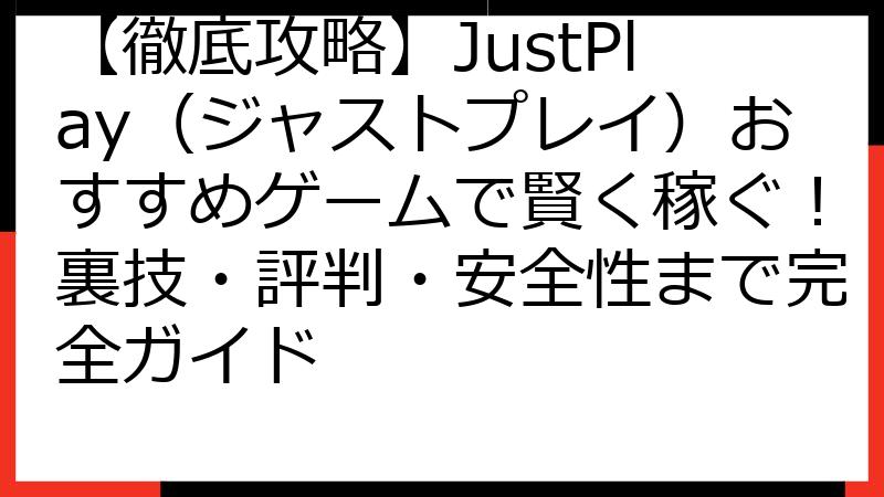 【徹底攻略】JustPlay（ジャストプレイ）おすすめゲームで賢く稼ぐ！裏技・評判・安全性まで完全ガイド