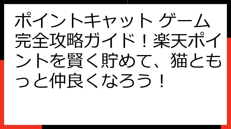 ポイントキャット ゲーム完全攻略ガイド！楽天ポイントを賢く貯めて、猫ともっと仲良くなろう！
