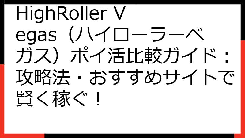 HighRoller Vegas（ハイローラーベガス）ポイ活比較ガイド：攻略法・おすすめサイトで賢く稼ぐ！