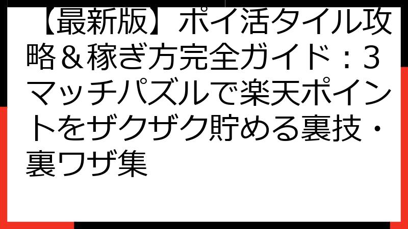 【最新版】ポイ活タイル攻略＆稼ぎ方完全ガイド：3マッチパズルで楽天ポイントをザクザク貯める裏技・裏ワザ集