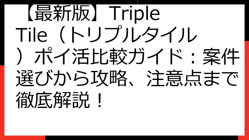 【最新版】Triple Tile（トリプルタイル）ポイ活比較ガイド：案件選びから攻略、注意点まで徹底解説！