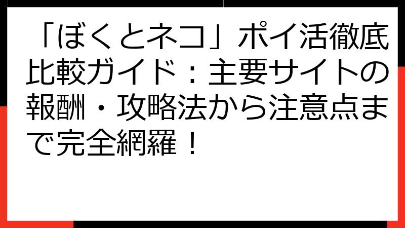 「ぼくとネコ」ポイ活徹底比較ガイド：主要サイトの報酬・攻略法から注意点まで完全網羅！