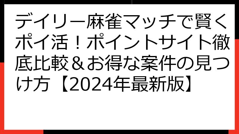 デイリー麻雀マッチで賢くポイ活！ポイントサイト徹底比較＆お得な案件の見つけ方【2024年最新版】