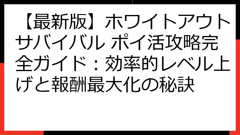 【最新版】ホワイトアウトサバイバル ポイ活攻略完全ガイド：効率的レベル上げと報酬最大化の秘訣