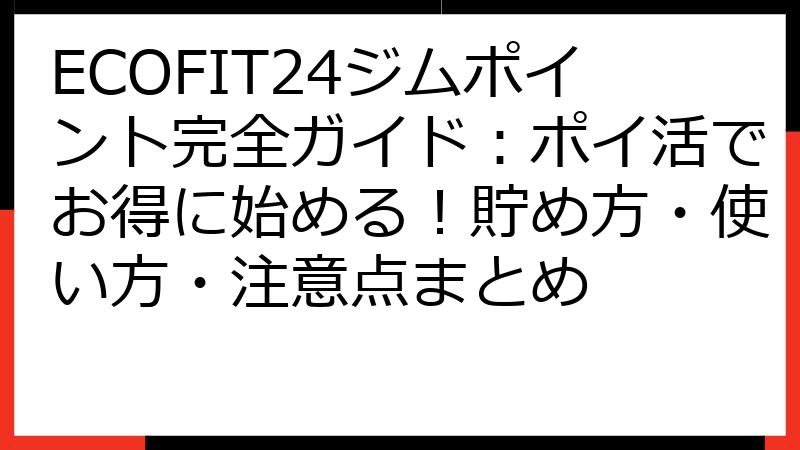 ECOFIT24ジムポイント完全ガイド：ポイ活でお得に始める！貯め方・使い方・注意点まとめ