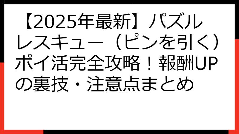 【2025年最新】パズルレスキュー（ピンを引く）ポイ活完全攻略！報酬UPの裏技・注意点まとめ