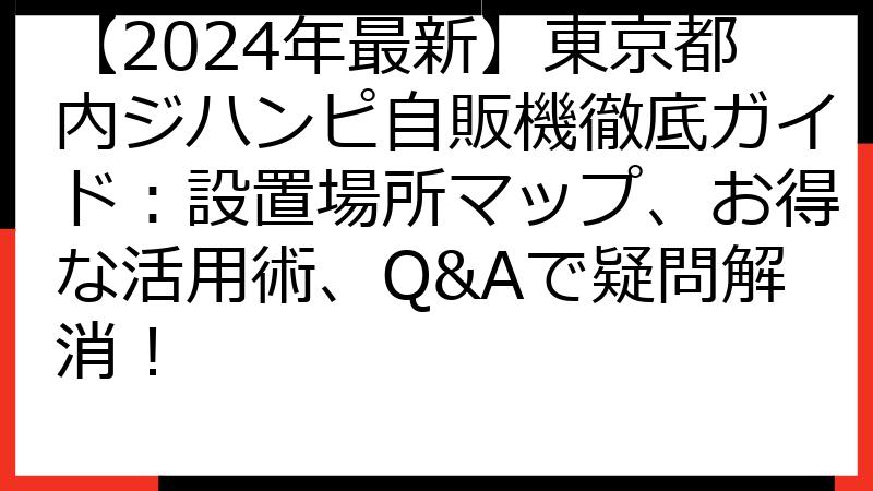 【2024年最新】東京都内ジハンピ自販機徹底ガイド：設置場所マップ、お得な活用術、Q&Aで疑問解消！