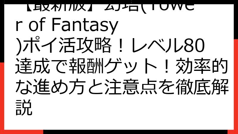 【最新版】幻塔(Tower of Fantasy)ポイ活攻略！レベル80達成で報酬ゲット！効率的な進め方と注意点を徹底解説