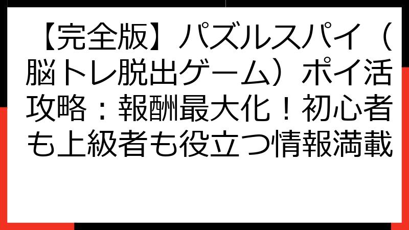 【完全版】パズルスパイ（脳トレ脱出ゲーム）ポイ活攻略：報酬最大化！初心者も上級者も役立つ情報満載