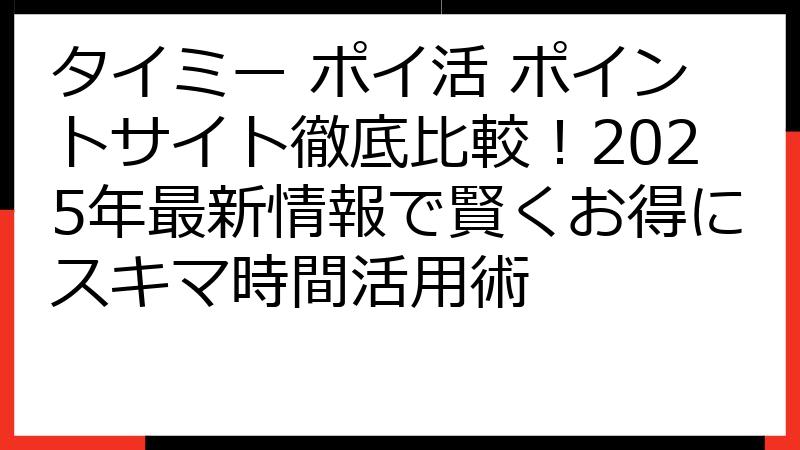 タイミー ポイ活 ポイントサイト徹底比較！2025年最新情報で賢くお得にスキマ時間活用術