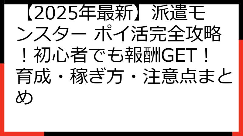 【2025年最新】派遣モンスター ポイ活完全攻略！初心者でも報酬GET！育成・稼ぎ方・注意点まとめ