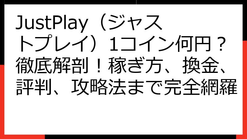 JustPlay（ジャストプレイ）1コイン何円？徹底解剖！稼ぎ方、換金、評判、攻略法まで完全網羅