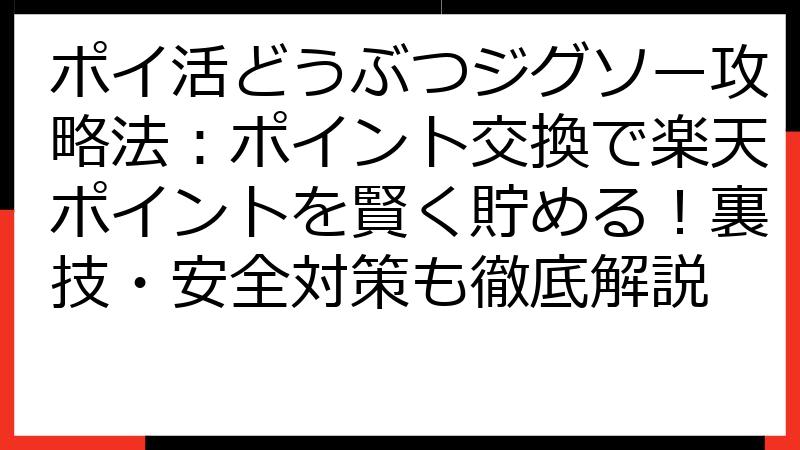 ポイ活どうぶつジグソー攻略法：ポイント交換で楽天ポイントを賢く貯める！裏技・安全対策も徹底解説