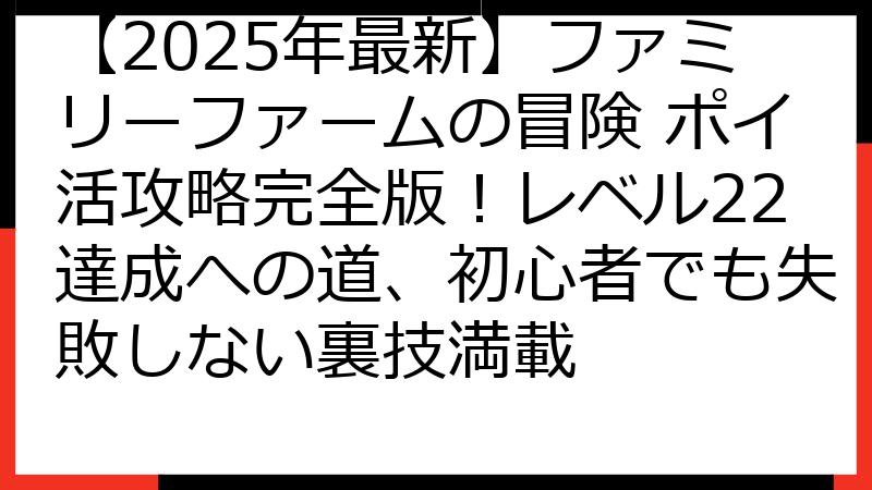【2025年最新】ファミリーファームの冒険 ポイ活攻略完全版！レベル22達成への道、初心者でも失敗しない裏技満載