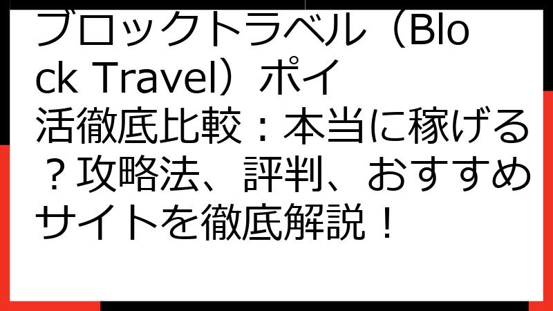 ブロックトラベル（Block Travel）ポイ活徹底比較：本当に稼げる？攻略法、評判、おすすめサイトを徹底解説！