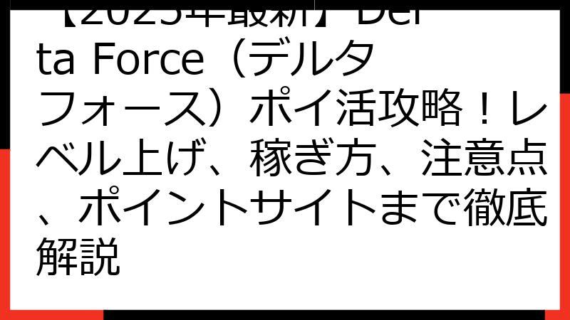 【2025年最新】Delta Force（デルタフォース）ポイ活攻略！レベル上げ、稼ぎ方、注意点、ポイントサイトまで徹底解説