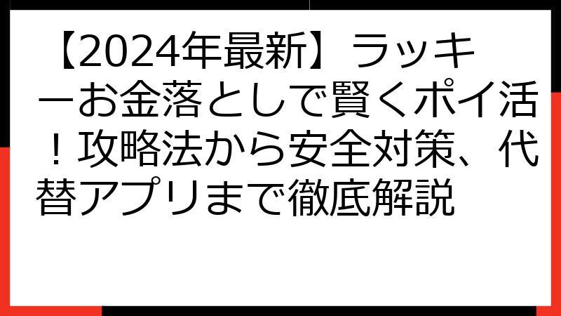 【2024年最新】ラッキーお金落としで賢くポイ活！攻略法から安全対策、代替アプリまで徹底解説