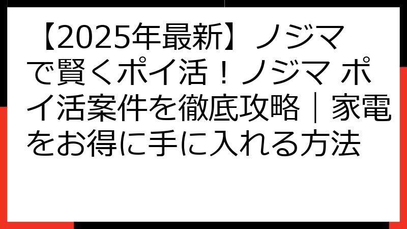 【2025年最新】ノジマで賢くポイ活！ノジマ ポイ活案件を徹底攻略｜家電をお得に手に入れる方法