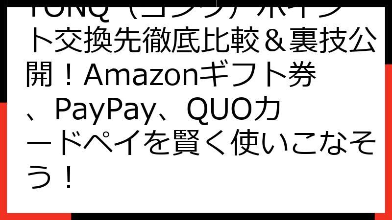 YONQ（ヨンク）ポイント交換先徹底比較＆裏技公開！Amazonギフト券、PayPay、QUOカードペイを賢く使いこなそう！