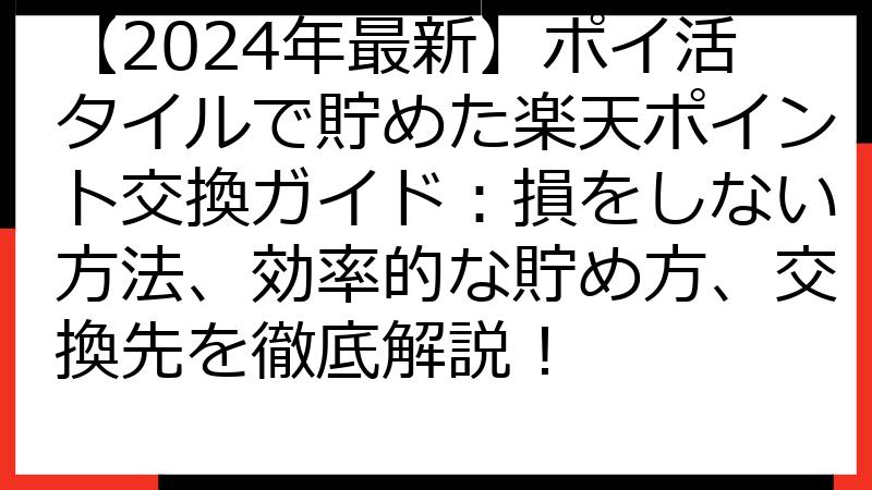 【2024年最新】ポイ活タイルで貯めた楽天ポイント交換ガイド：損をしない方法、効率的な貯め方、交換先を徹底解説！