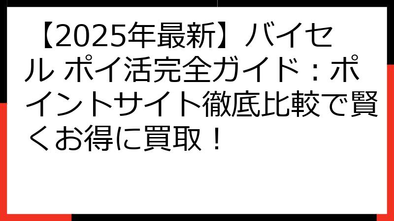 【2025年最新】バイセル ポイ活完全ガイド：ポイントサイト徹底比較で賢くお得に買取！
