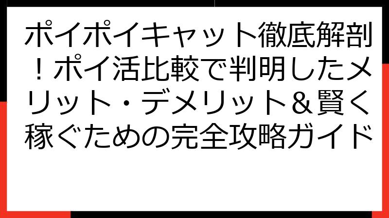 ポイポイキャット徹底解剖！ポイ活比較で判明したメリット・デメリット＆賢く稼ぐための完全攻略ガイド