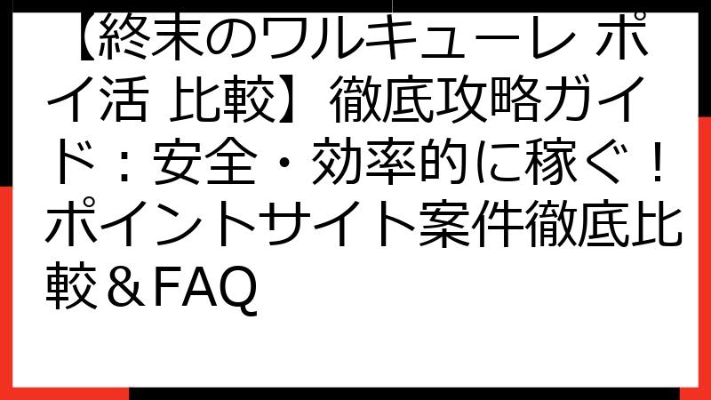 【終末のワルキューレ ポイ活 比較】徹底攻略ガイド：安全・効率的に稼ぐ！ポイントサイト案件徹底比較＆FAQ