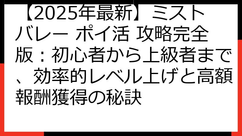【2025年最新】ミストバレー ポイ活 攻略完全版：初心者から上級者まで、効率的レベル上げと高額報酬獲得の秘訣