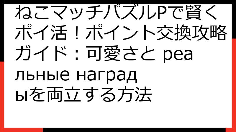 ねこマッチパズルPで賢くポイ活！ポイント交換攻略ガイド：可愛さと реальные наградыを両立する方法