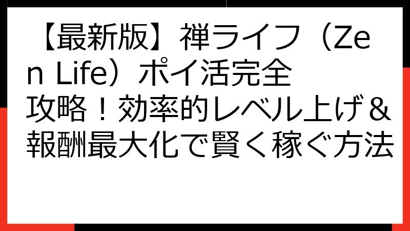 【最新版】禅ライフ（Zen Life）ポイ活完全攻略！効率的レベル上げ＆報酬最大化で賢く稼ぐ方法