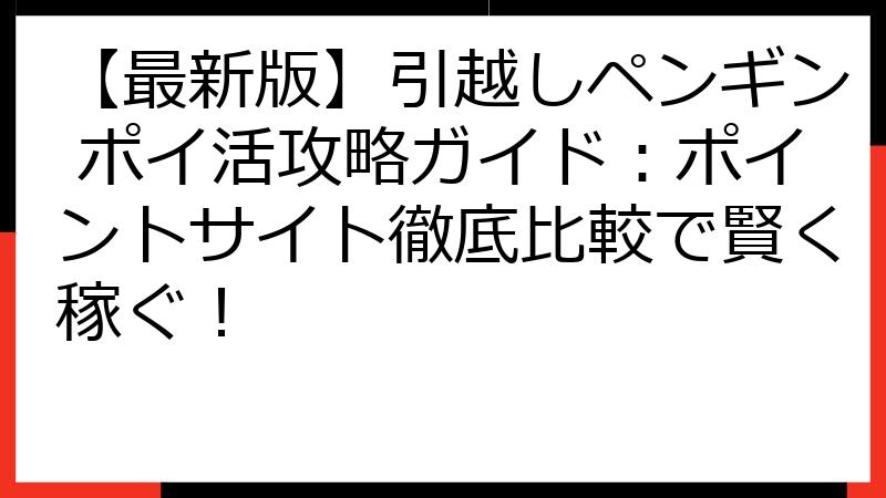 【最新版】引越しペンギン ポイ活攻略ガイド：ポイントサイト徹底比較で賢く稼ぐ！