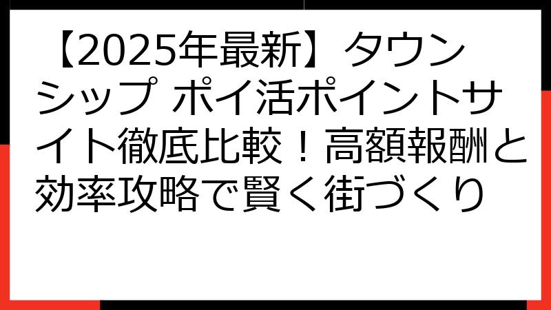 【2025年最新】タウンシップ ポイ活ポイントサイト徹底比較！高額報酬と効率攻略で賢く街づくり