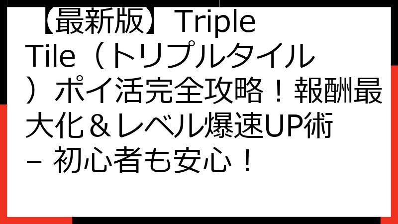 【最新版】Triple Tile（トリプルタイル）ポイ活完全攻略！報酬最大化＆レベル爆速UP術 – 初心者も安心！