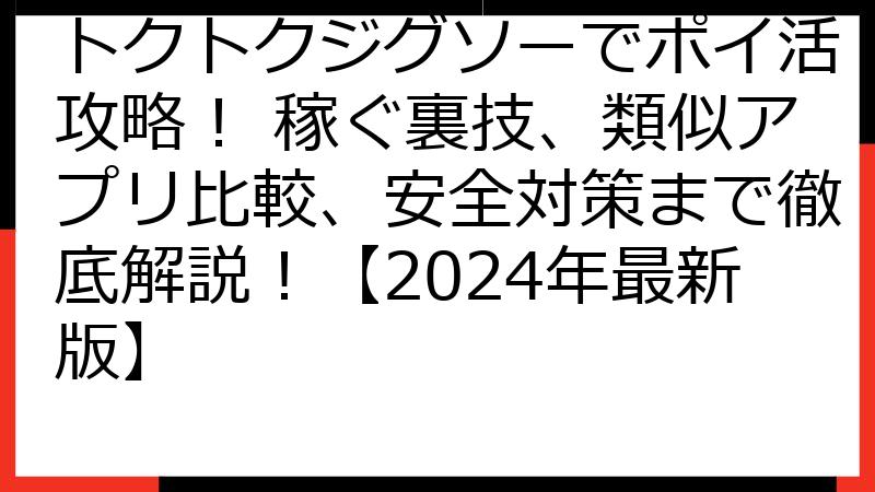 トクトクジグソーでポイ活攻略！ 稼ぐ裏技、類似アプリ比較、安全対策まで徹底解説！【2024年最新版】