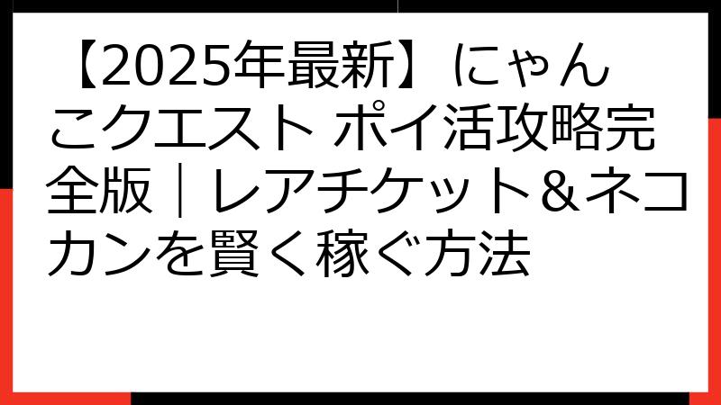 【2025年最新】にゃんこクエスト ポイ活攻略完全版｜レアチケット＆ネコカンを賢く稼ぐ方法