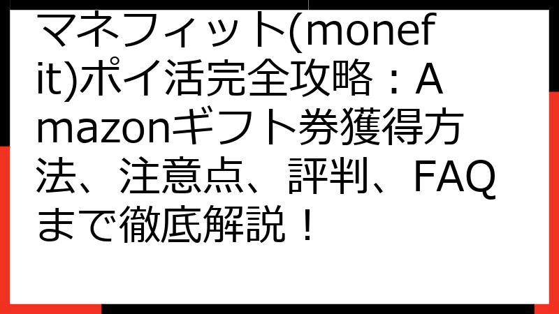 マネフィット(monefit)ポイ活完全攻略：Amazonギフト券獲得方法、注意点、評判、FAQまで徹底解説！